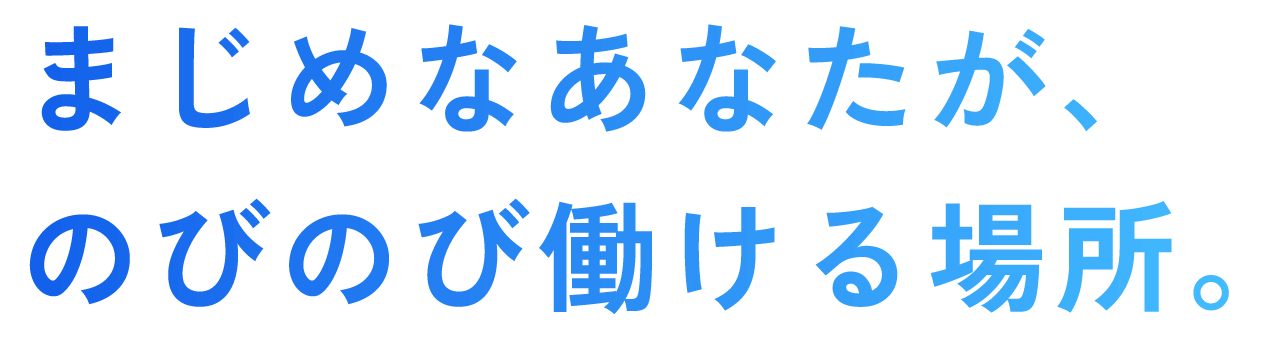 まじめなあなたが、のびのび働ける場所
